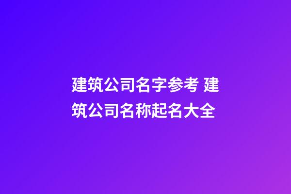 建筑公司名字参考 建筑公司名称起名大全